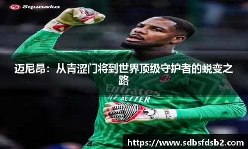 百乐博blb迈尼昂：从青涩门将到世界顶级守护者的蜕变之路