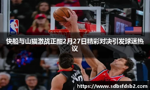 百乐博blb快船与山猫激战正酣2月27日精彩对决引发球迷热议